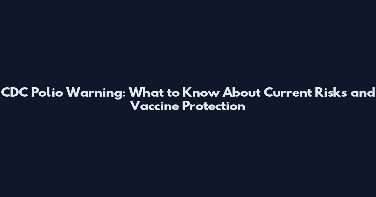 CDC Polio Warning: What to Know About Current Risks and Vaccine Protection