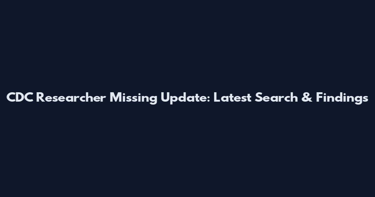 CDC Researcher Missing Update: Latest Search & Findings