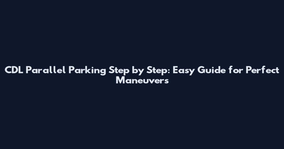 CDL Parallel Parking Step by Step: Easy Guide for Perfect Maneuvers