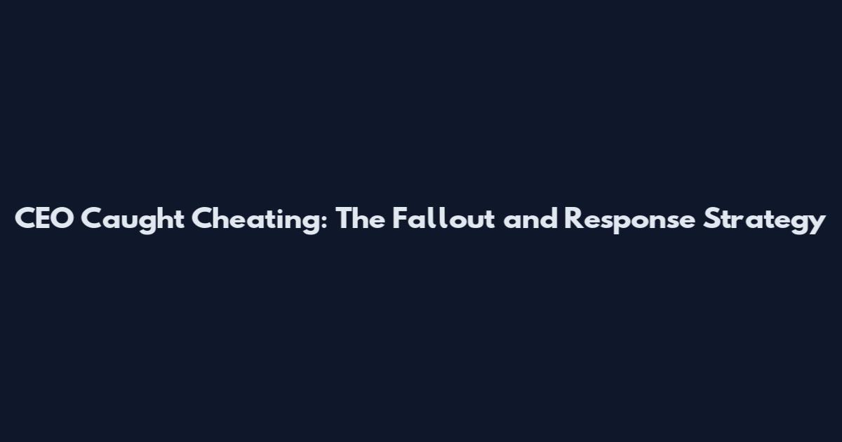 CEO Caught Cheating: The Fallout and Response Strategy