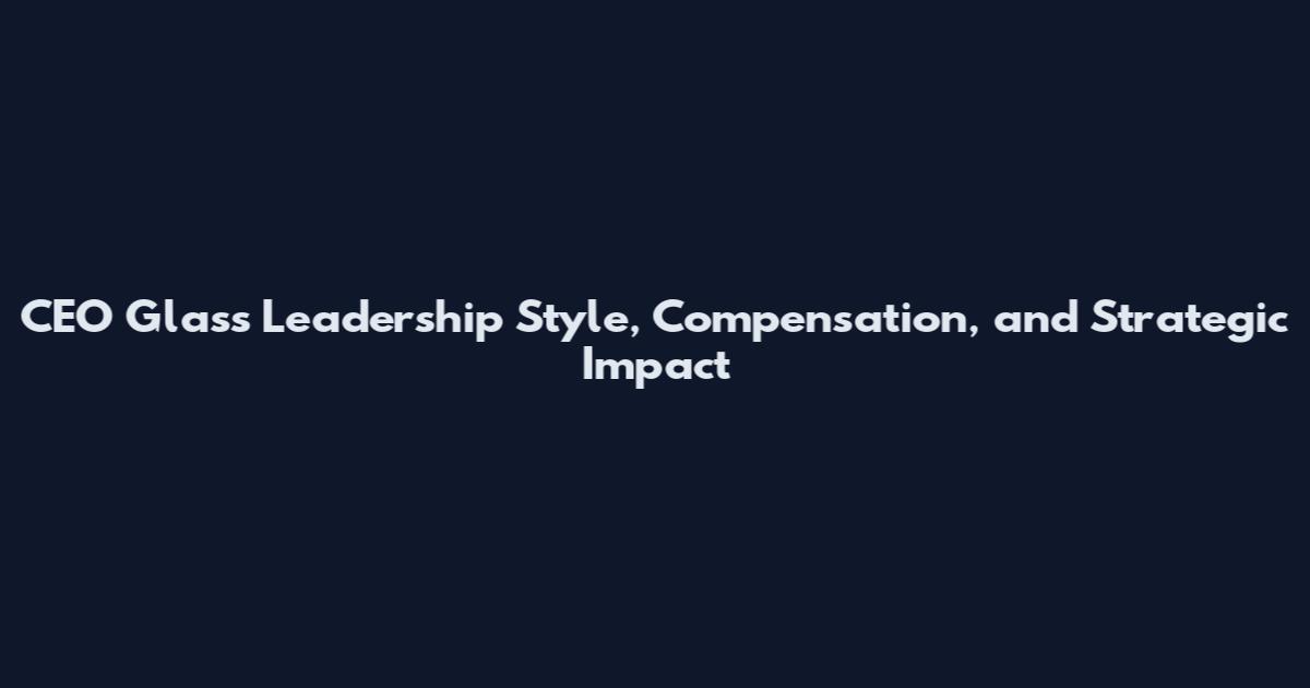 CEO Glass Leadership Style, Compensation, and Strategic Impact