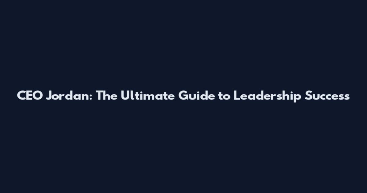 CEO Jordan: The Ultimate Guide to Leadership Success