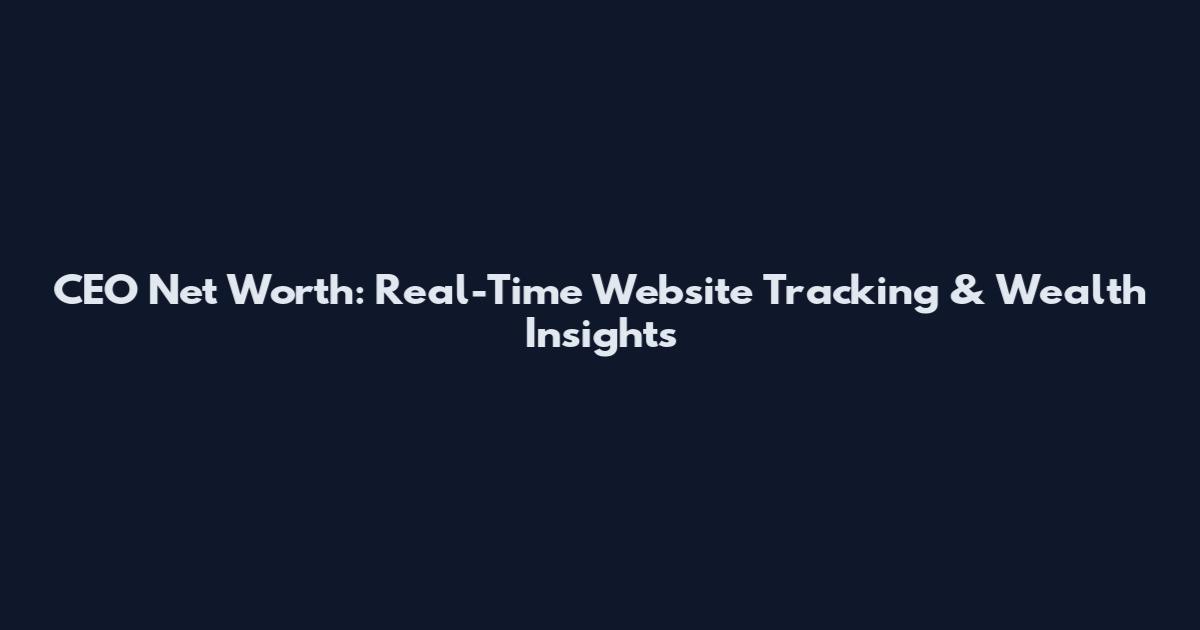 CEO Net Worth: Real-Time Website Tracking & Wealth Insights