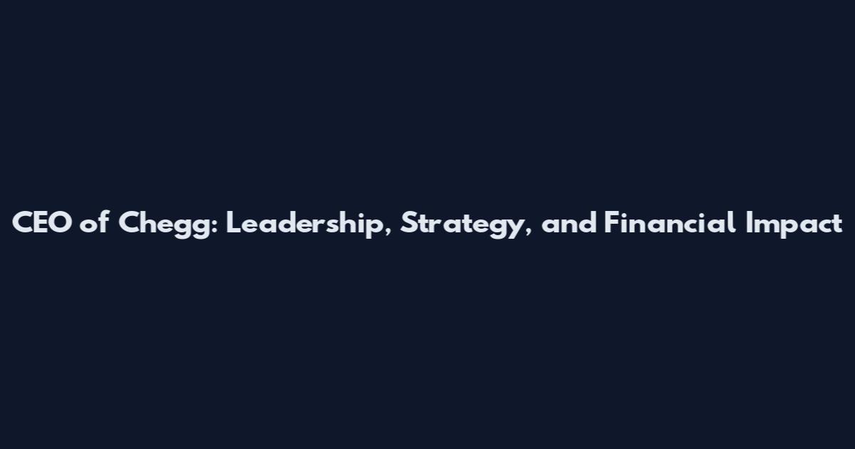 CEO of Chegg: Leadership, Strategy, and Financial Impact