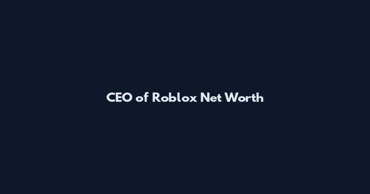 CEO of Roblox Net Worth
