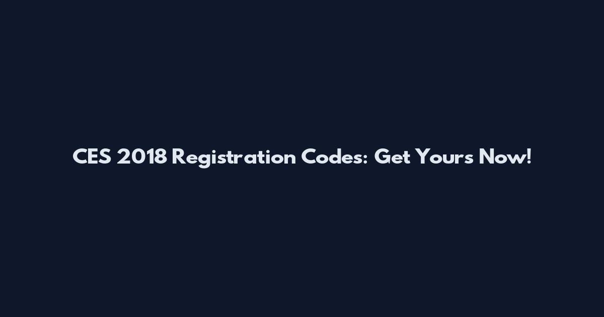 CES 2018 Registration Codes: Get Yours Now!