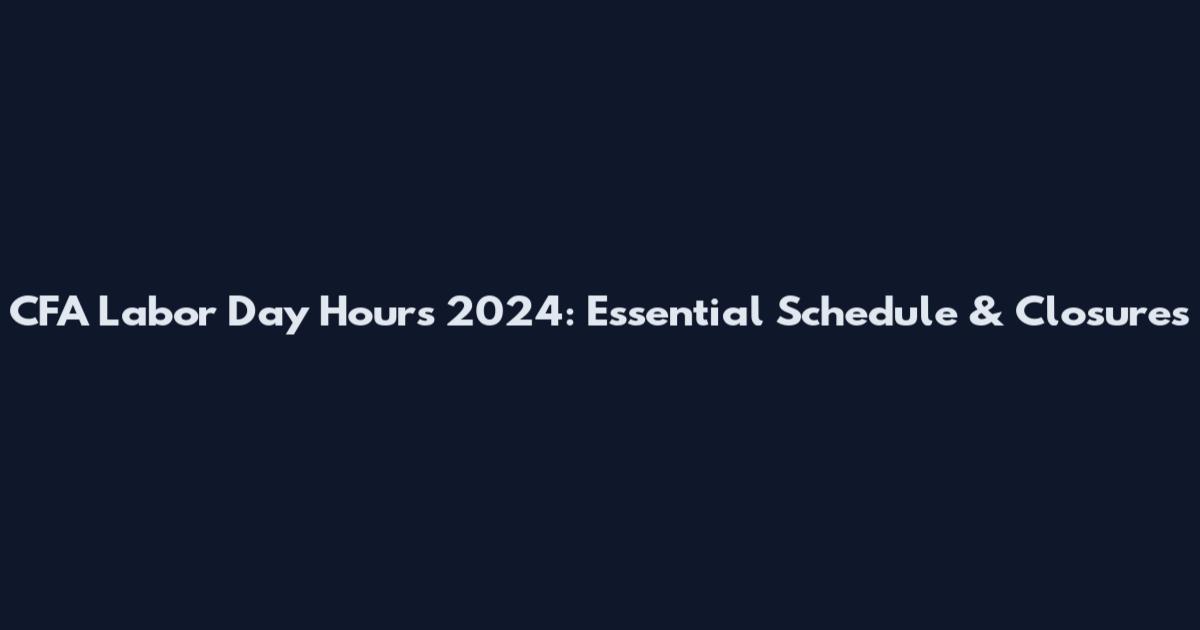 CFA Labor Day Hours 2024: Essential Schedule & Closures