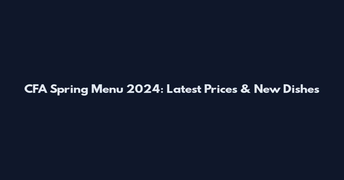 CFA Spring Menu 2024: Latest Prices & New Dishes