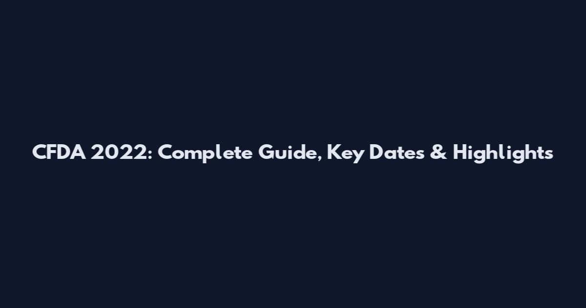 CFDA 2022: Complete Guide, Key Dates & Highlights