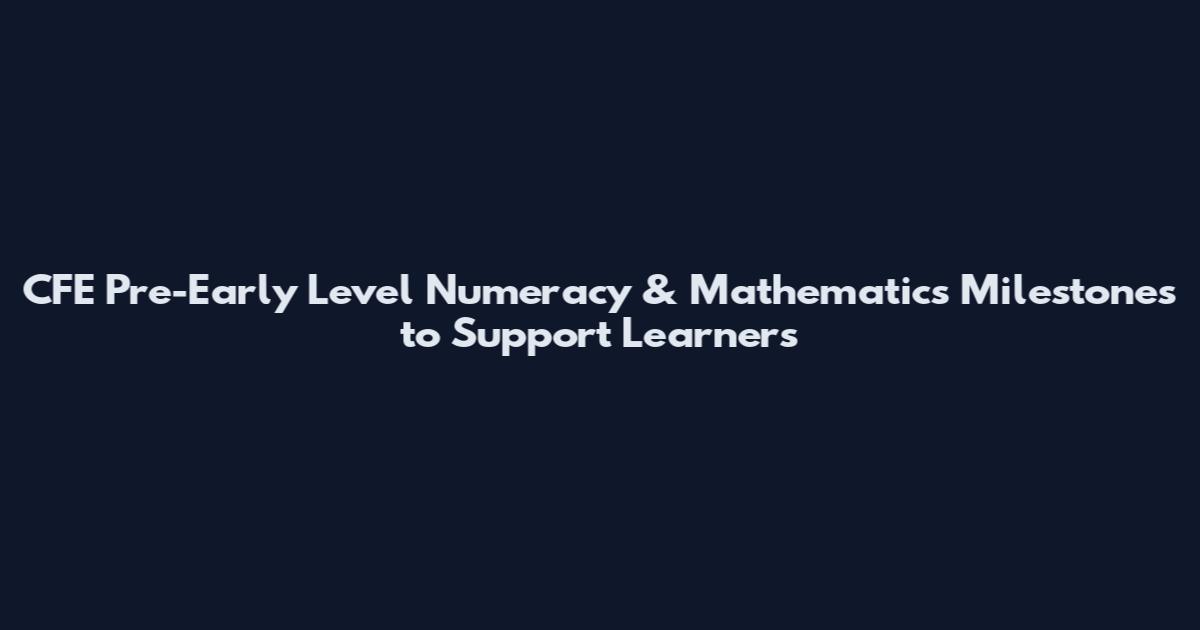 CFE Pre-Early Level Numeracy & Mathematics Milestones to Support Learners