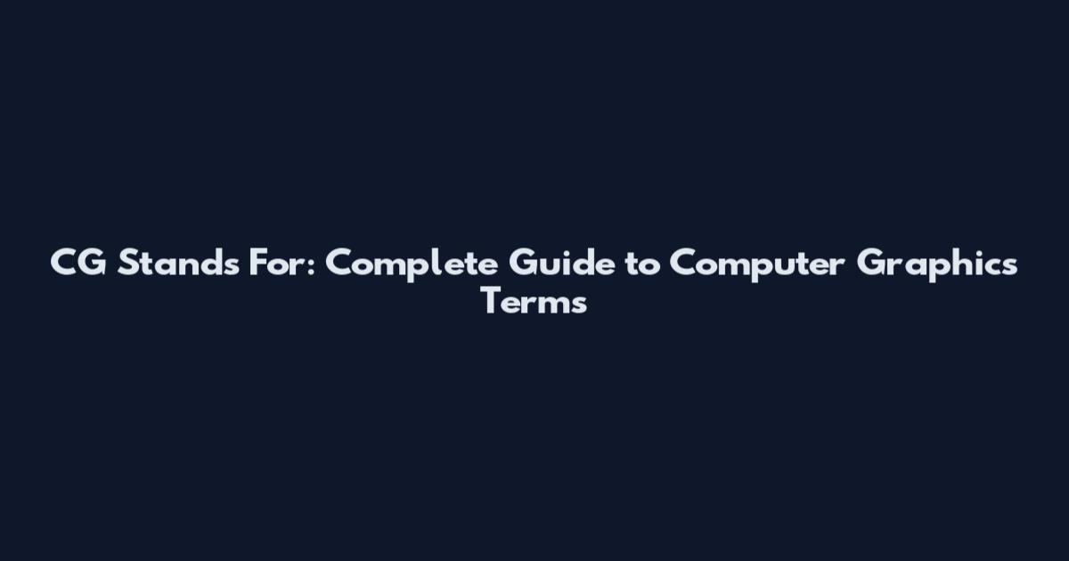 CG Stands For: Complete Guide to Computer Graphics Terms