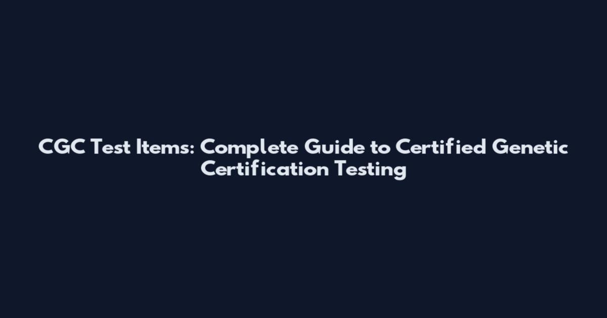 CGC Test Items: Complete Guide to Certified Genetic Certification Testing
