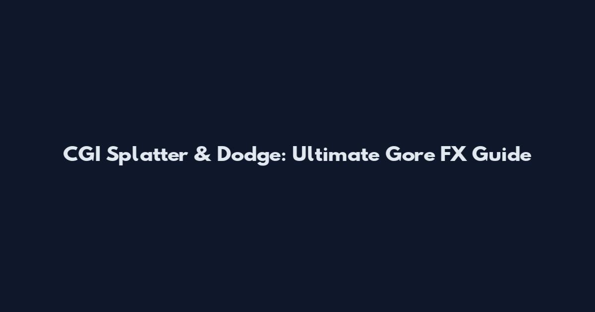 CGI Splatter & Dodge: Ultimate Gore FX Guide