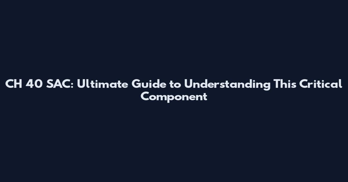 CH 40 SAC: Ultimate Guide to Understanding This Critical Component
