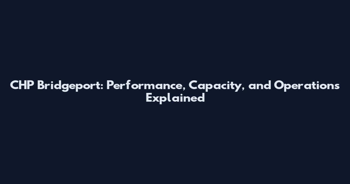 CHP Bridgeport: Performance, Capacity, and Operations Explained