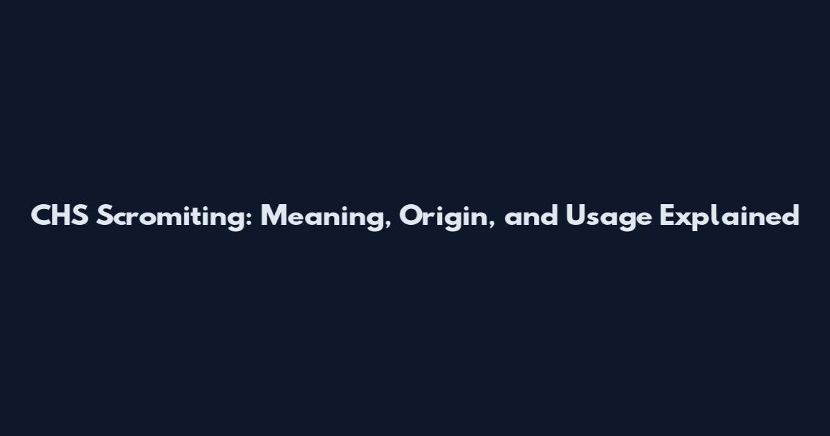 CHS Scromiting: Meaning, Origin, and Usage Explained