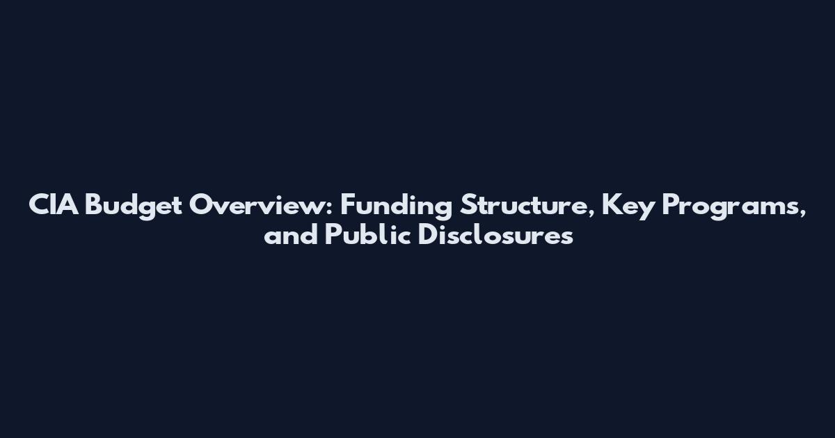 CIA Budget Overview: Funding Structure, Key Programs, and Public Disclosures