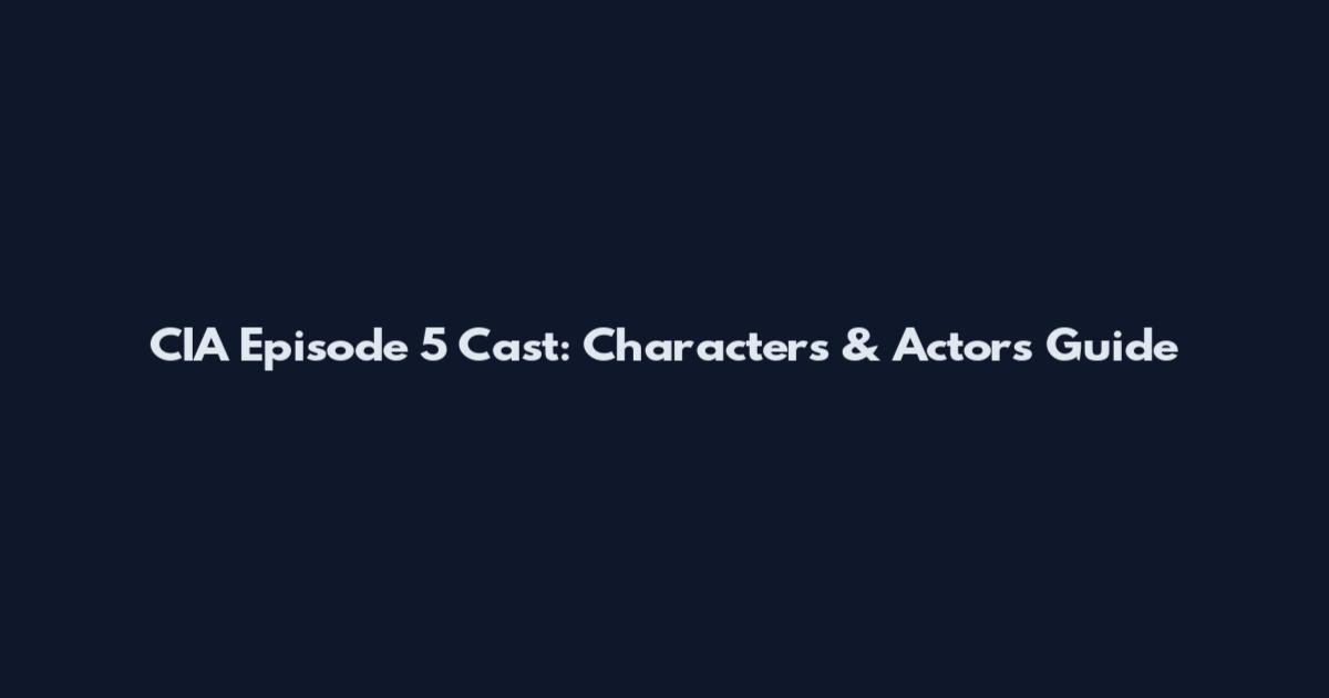 CIA Episode 5 Cast: Characters & Actors Guide