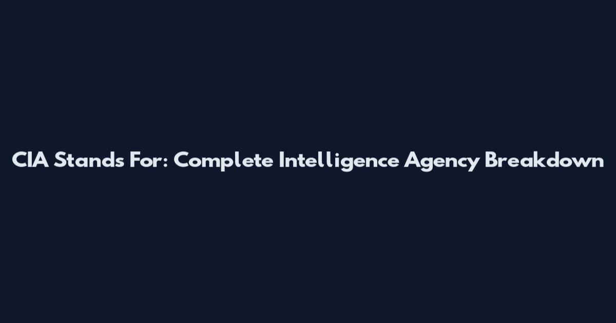 CIA Stands For: Complete Intelligence Agency Breakdown