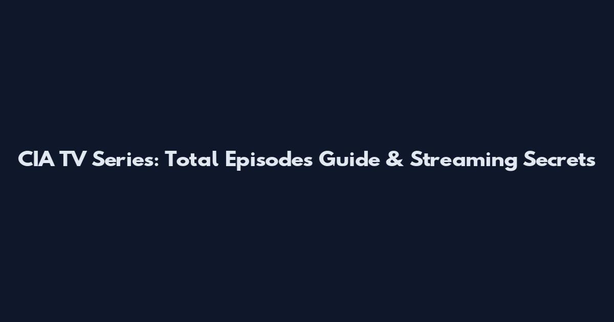 CIA TV Series: Total Episodes Guide & Streaming Secrets