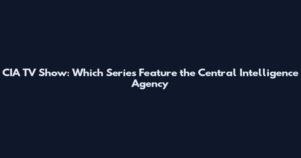 CIA TV Show: Which Series Feature the Central Intelligence Agency