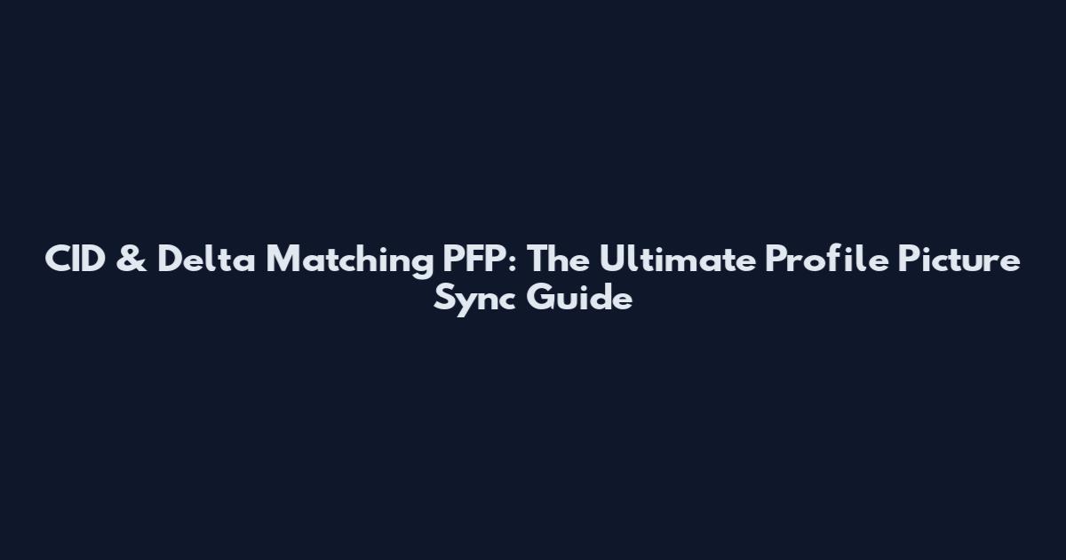 CID & Delta Matching PFP: The Ultimate Profile Picture Sync Guide