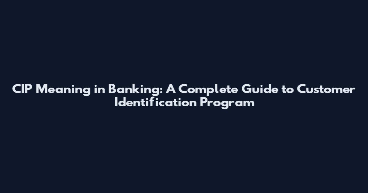 CIP Meaning in Banking: A Complete Guide to Customer Identification Program