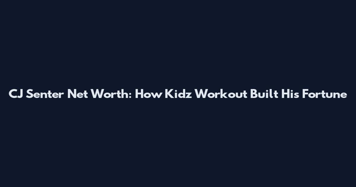 CJ Senter Net Worth: How Kidz Workout Built His Fortune