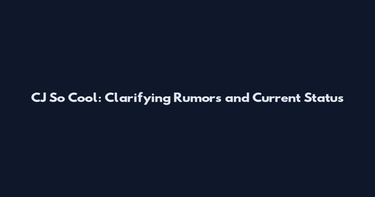 CJ So Cool: Clarifying Rumors and Current Status