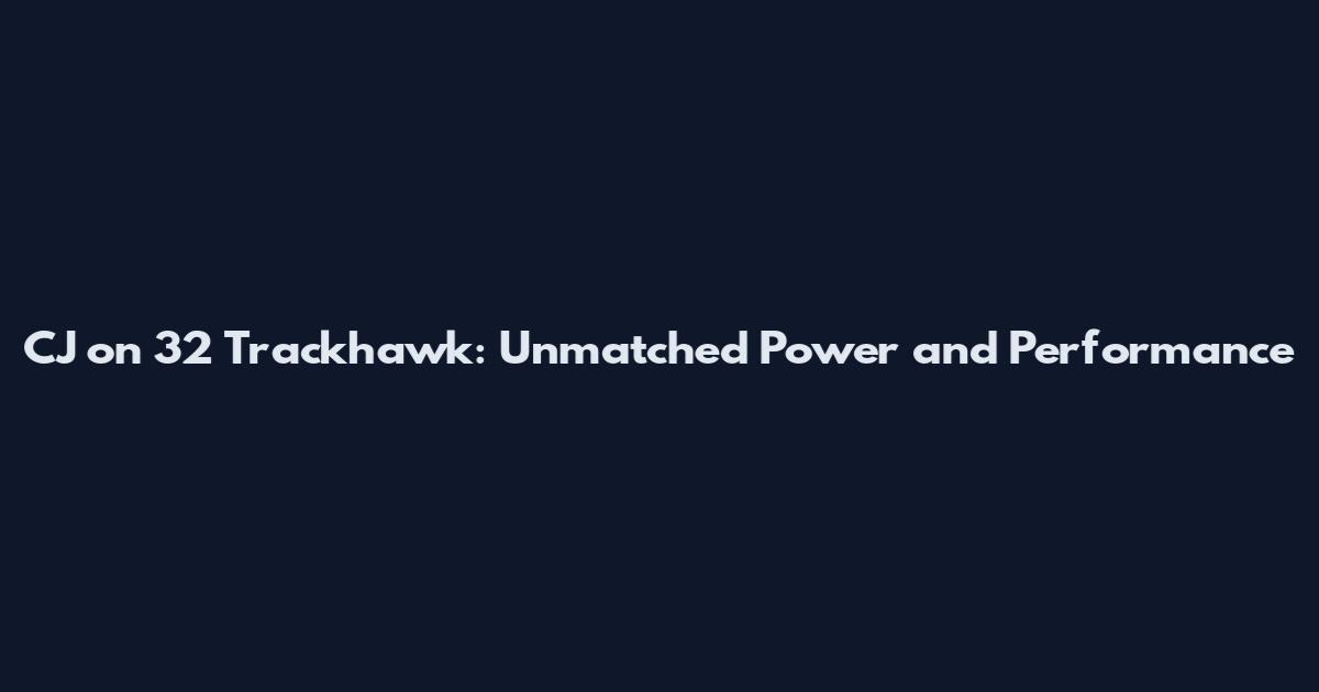 CJ on 32 Trackhawk: Unmatched Power and Performance