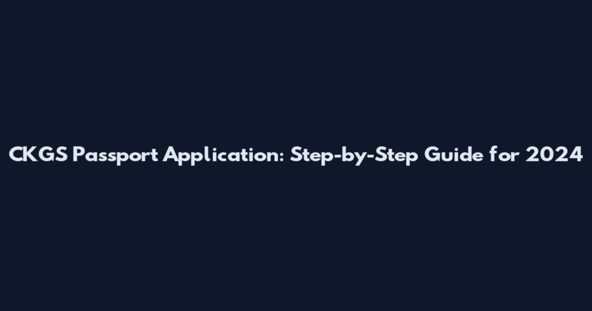 CKGS Passport Application: Step-by-Step Guide for 2024