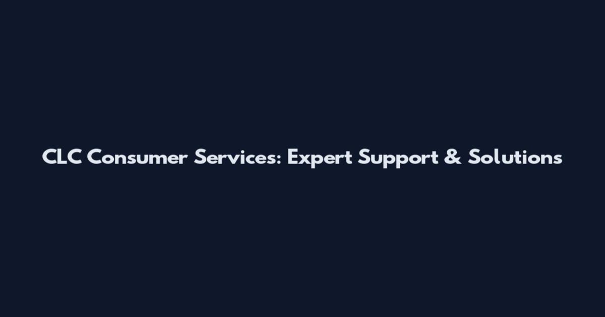 CLC Consumer Services: Expert Support & Solutions