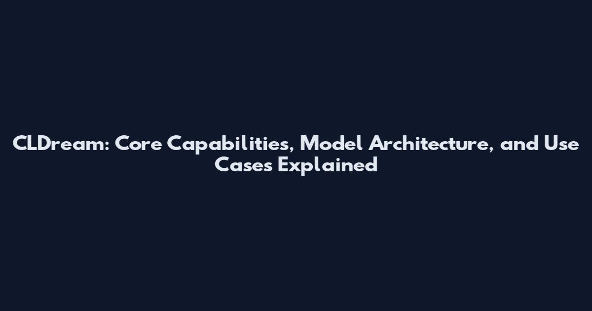 CLDream: Core Capabilities, Model Architecture, and Use Cases Explained