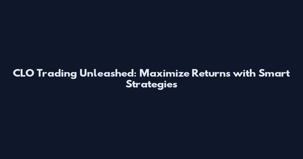 CLO Trading Unleashed: Maximize Returns with Smart Strategies