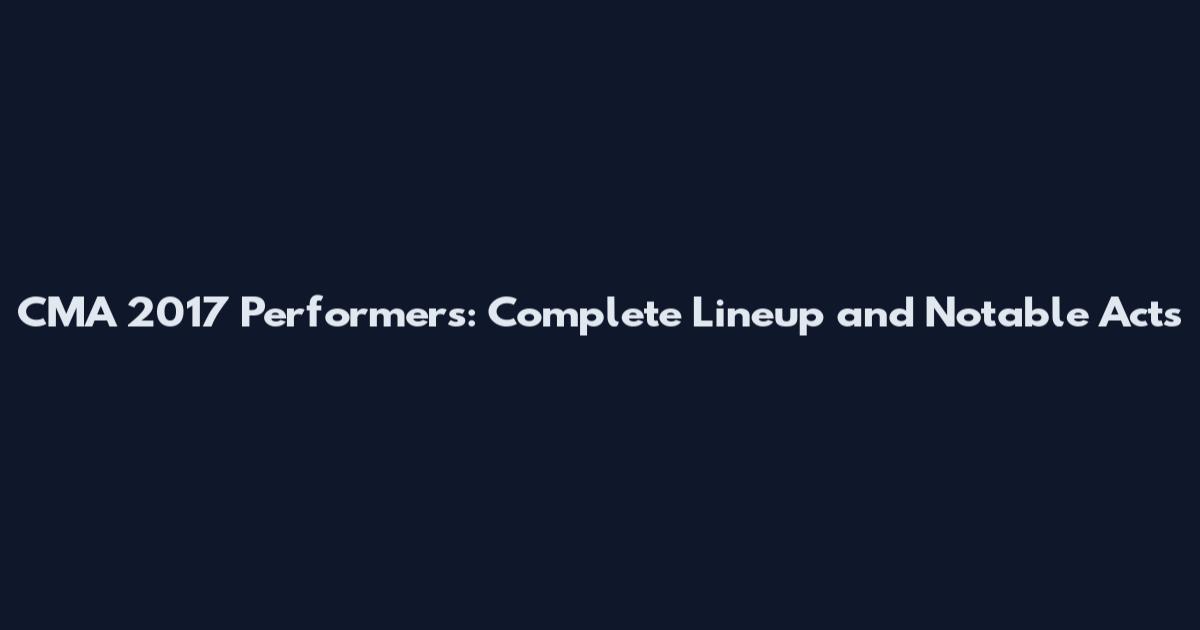 CMA 2017 Performers: Complete Lineup and Notable Acts