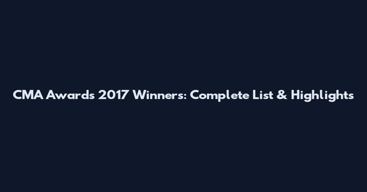 CMA Awards 2017 Winners: Complete List & Highlights