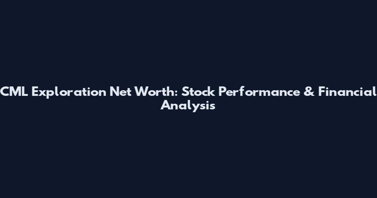 CML Exploration Net Worth: Stock Performance & Financial Analysis