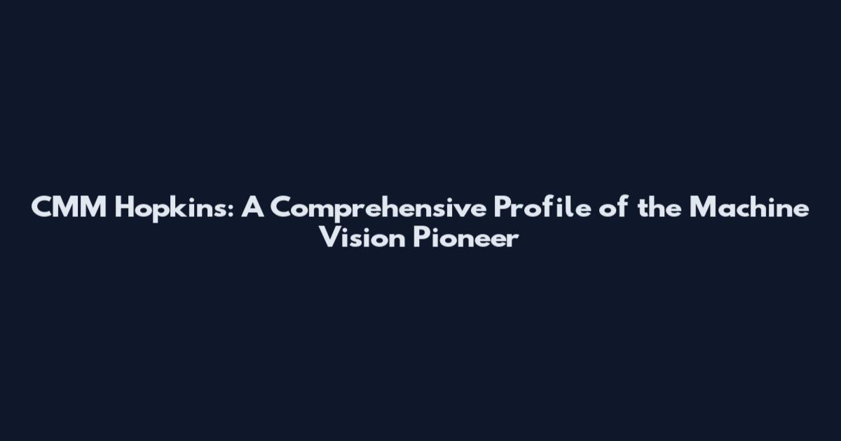 CMM Hopkins: A Comprehensive Profile of the Machine Vision Pioneer