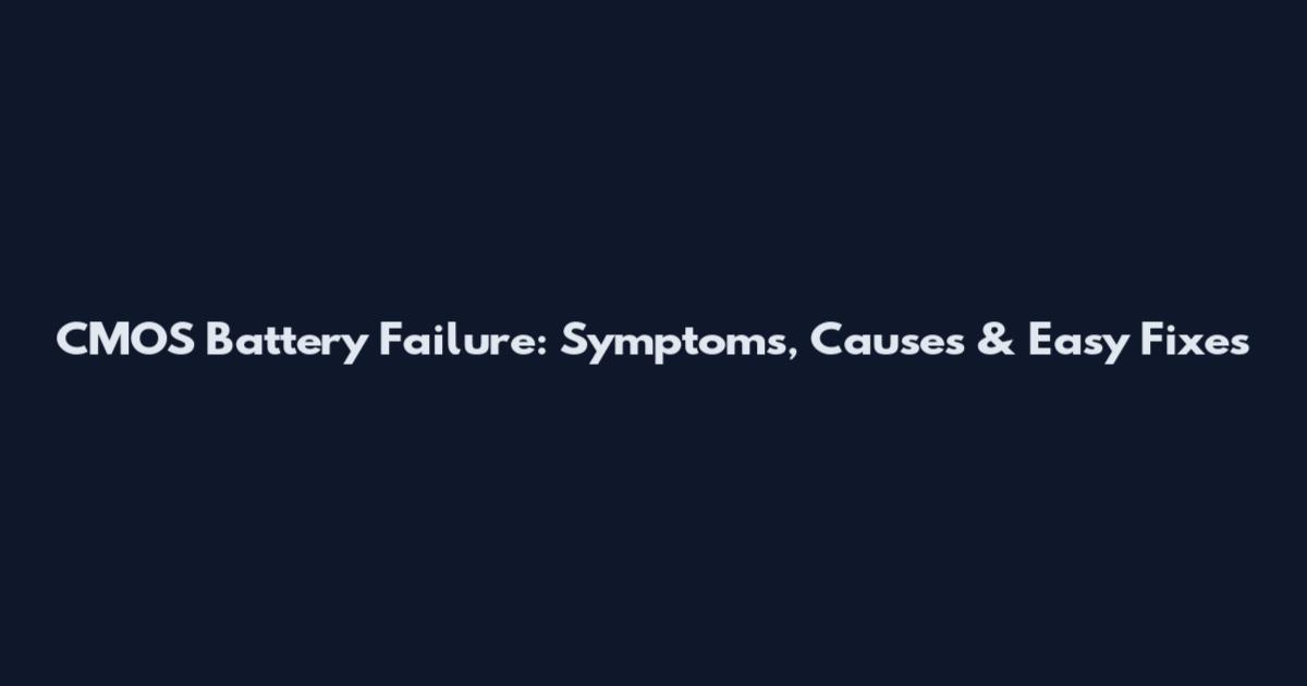 CMOS Battery Failure: Symptoms, Causes & Easy Fixes