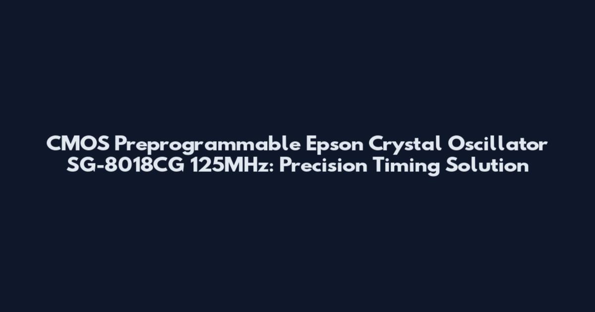 CMOS Preprogrammable Epson Crystal Oscillator SG-8018CG 125MHz: Precision Timing Solution