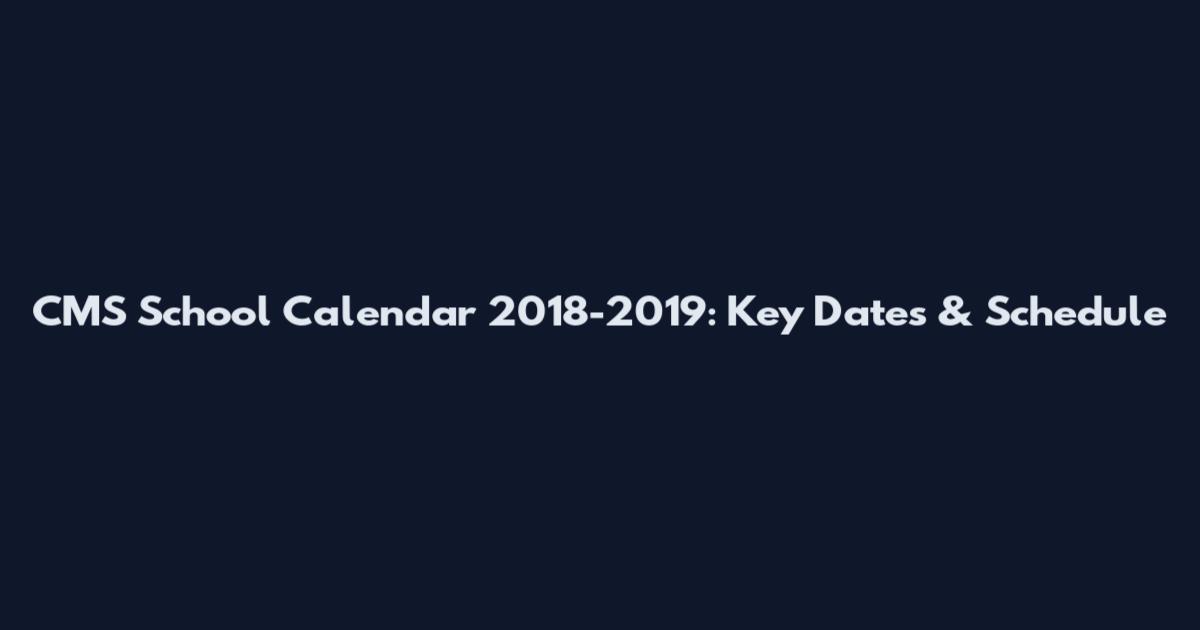 CMS School Calendar 2018-2019: Key Dates & Schedule