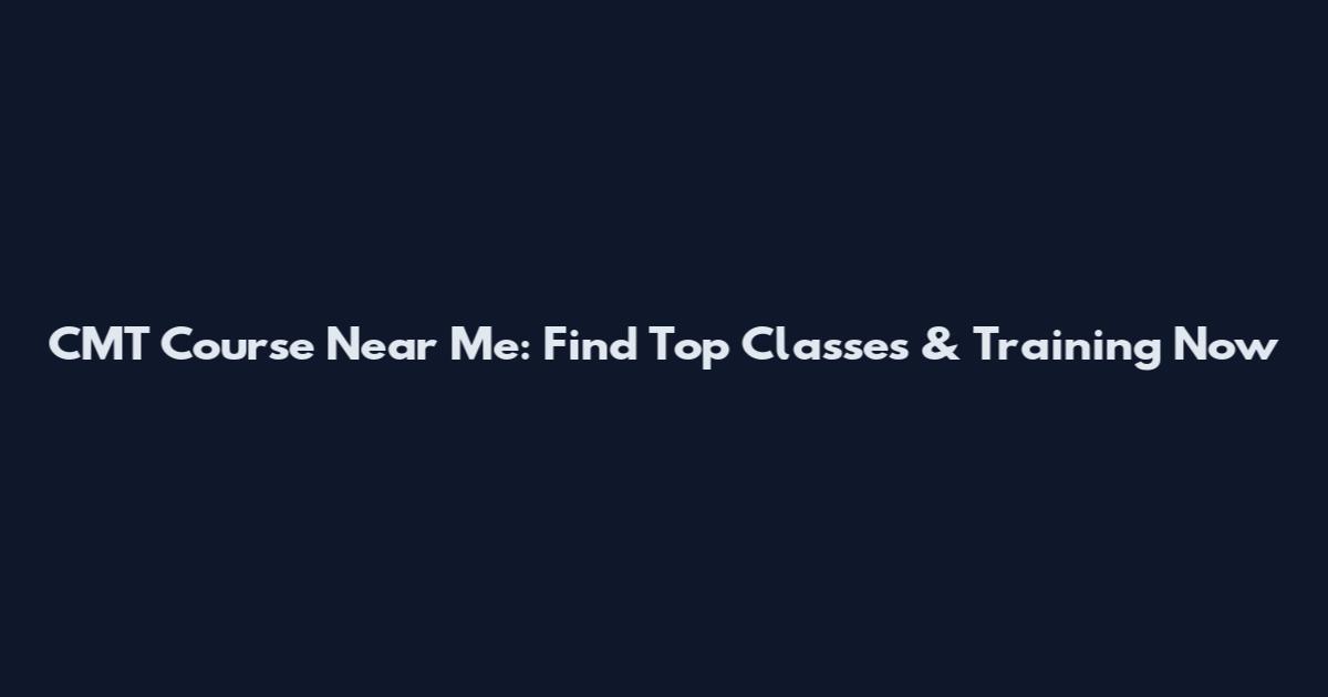 CMT Course Near Me: Find Top Classes & Training Now