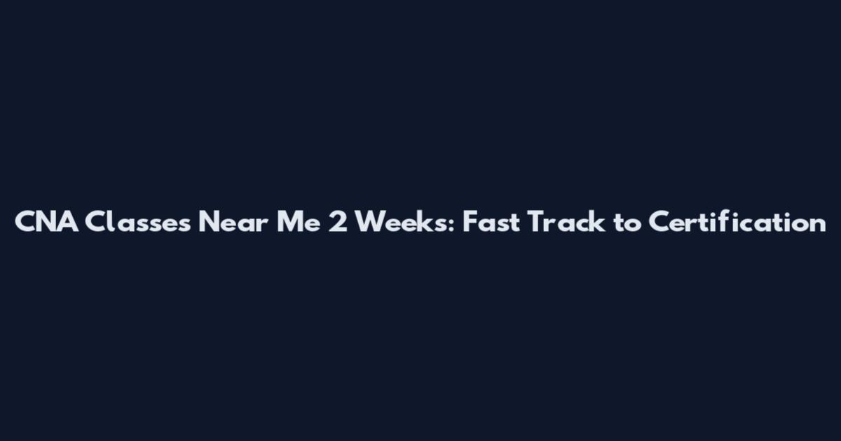 CNA Classes Near Me 2 Weeks: Fast Track to Certification