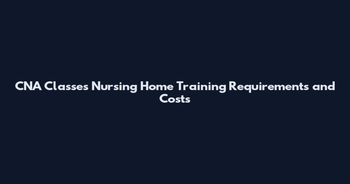 CNA Classes Nursing Home Training Requirements and Costs