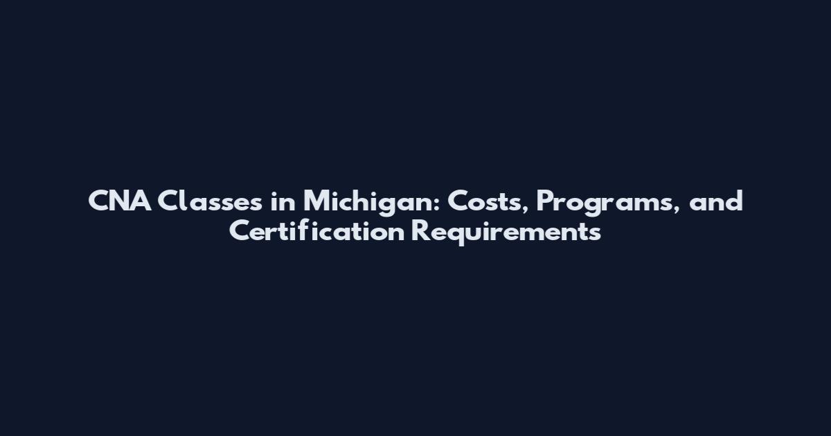 CNA Classes in Michigan: Costs, Programs, and Certification Requirements