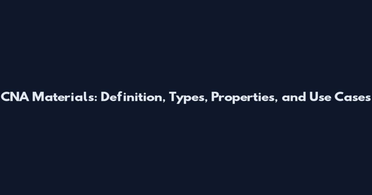 CNA Materials: Definition, Types, Properties, and Use Cases
