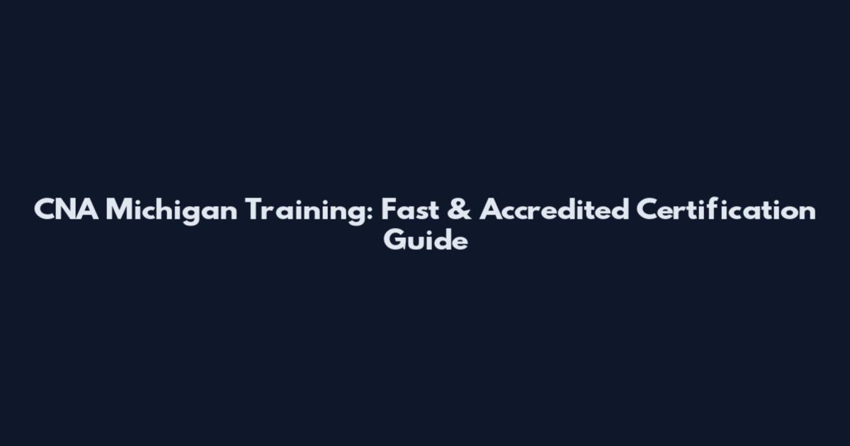 CNA Michigan Training: Fast & Accredited Certification Guide