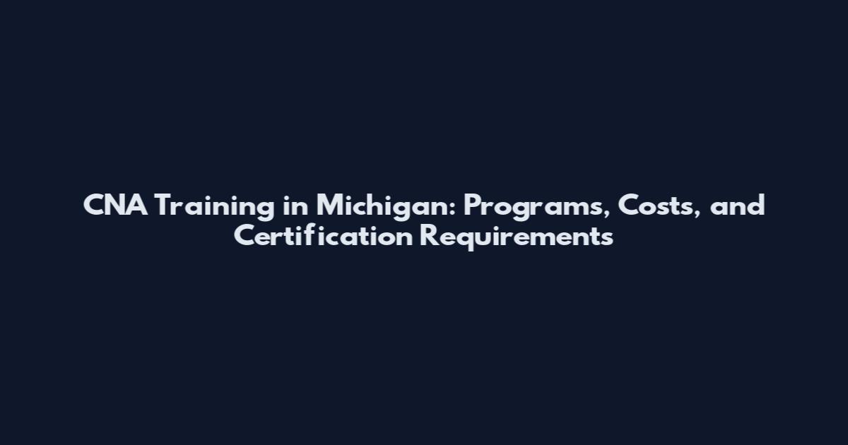 CNA Training in Michigan: Programs, Costs, and Certification Requirements