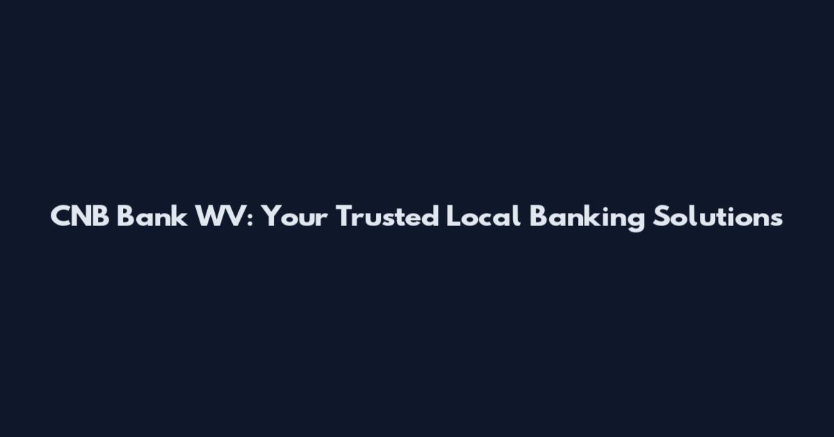 CNB Bank WV: Your Trusted Local Banking Solutions