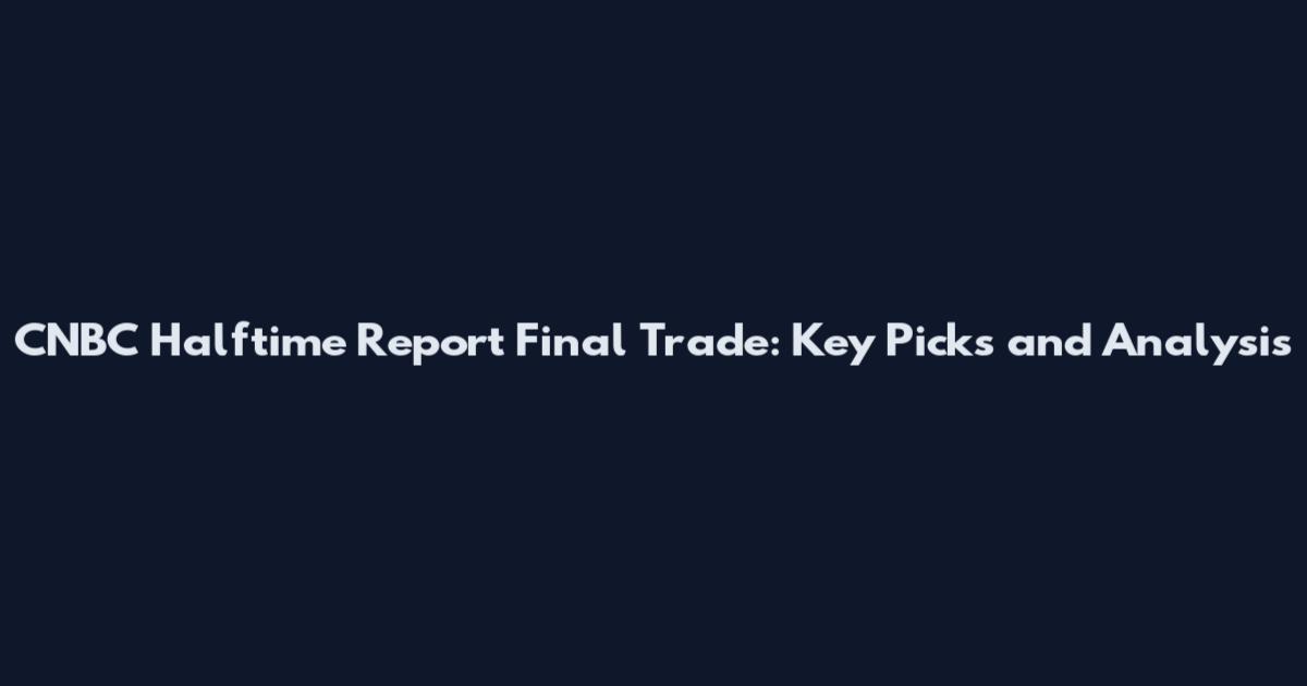 CNBC Halftime Report Final Trade: Key Picks and Analysis